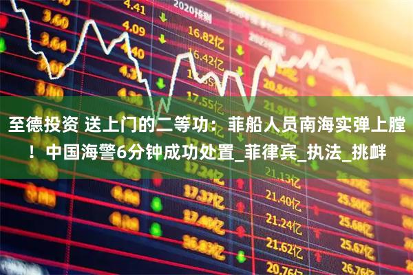 至德投资 送上门的二等功：菲船人员南海实弹上膛！中国海警6分钟成功处置_菲律宾_执法_挑衅