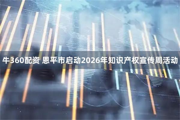 牛360配资 恩平市启动2026年知识产权宣传周活动