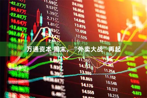 万通资本 周末，“外卖大战”再起