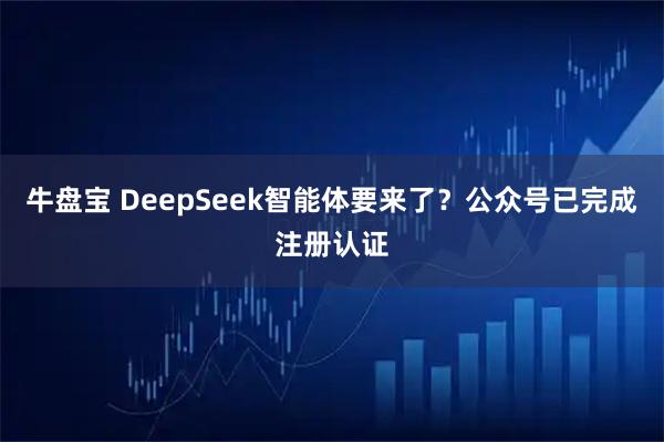 牛盘宝 DeepSeek智能体要来了？公众号已完成注册认证